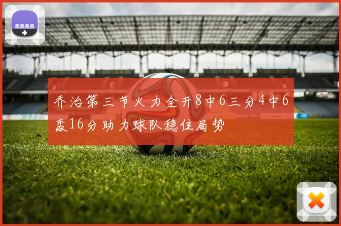 乔治第三节火力全开8中6三分4中6轰16分助力球队稳住局势