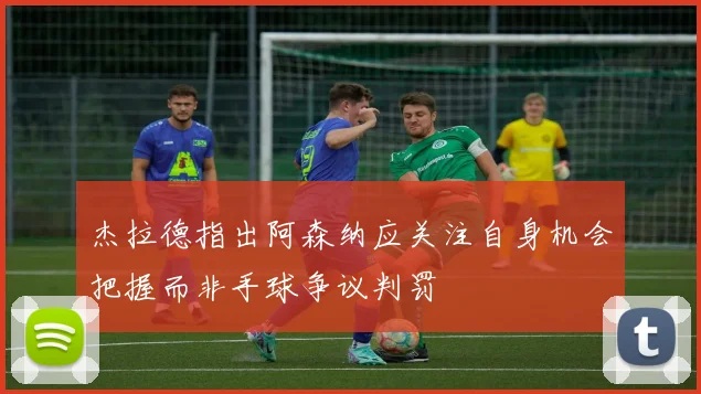 杰拉德指出阿森纳应关注自身机会把握而非手球争议判罚