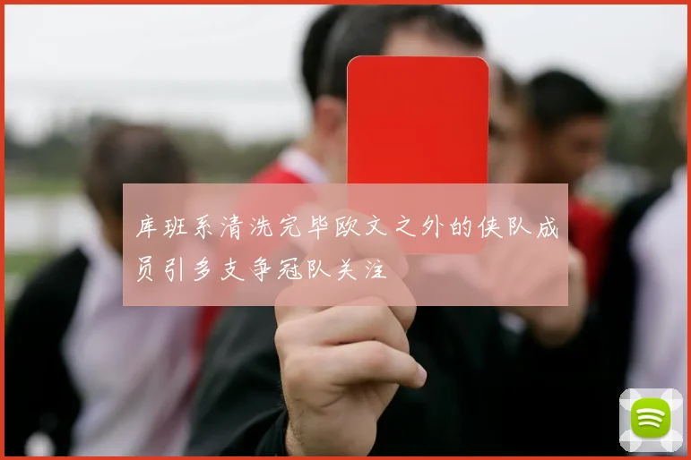 库班系清洗完毕欧文之外的侠队成员引多支争冠队关注