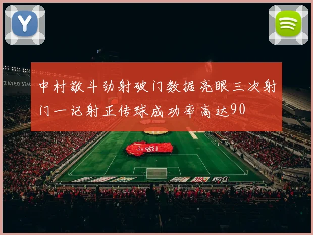 中村敬斗劲射破门数据亮眼三次射门一记射正传球成功率高达90