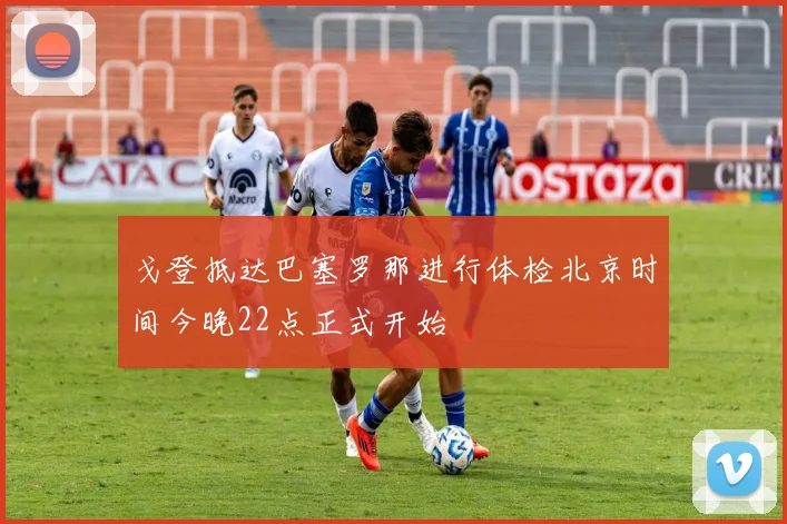 戈登抵达巴塞罗那进行体检北京时间今晚22点正式开始