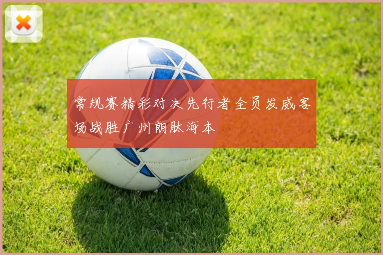 常规赛精彩对决先行者全员发威客场战胜广州朗肽海本