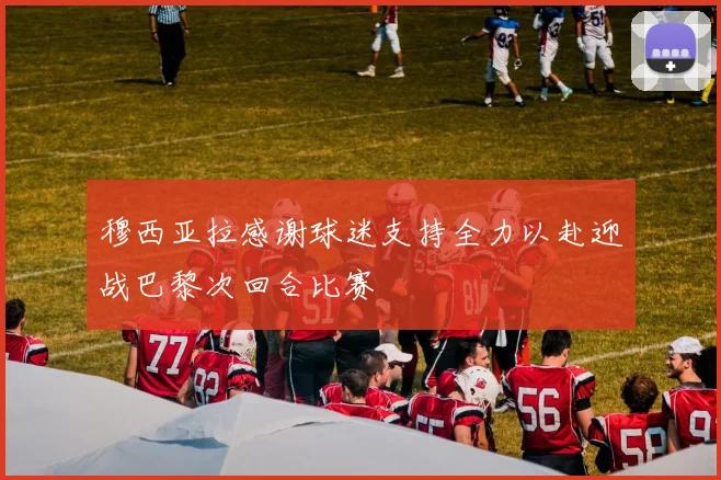 穆西亚拉感谢球迷支持全力以赴迎战巴黎次回合比赛