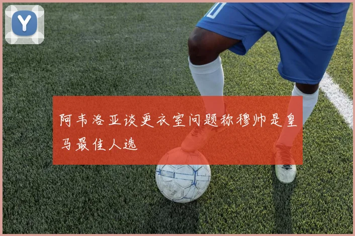 阿韦洛亚谈更衣室问题称穆帅是皇马最佳人选