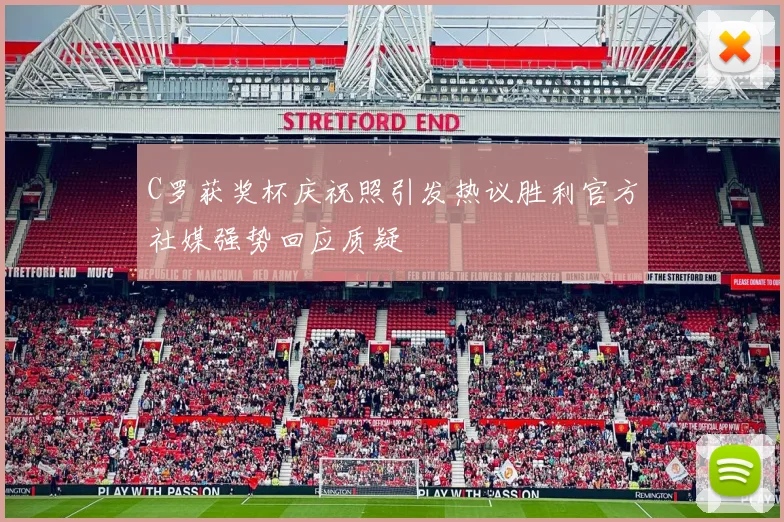 C罗获奖杯庆祝照引发热议胜利官方社媒强势回应质疑