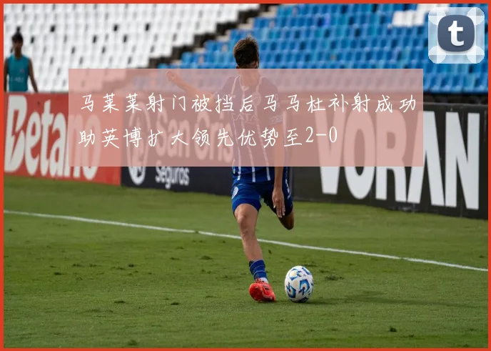 马莱莱射门被挡后马马杜补射成功助英博扩大领先优势至2-0