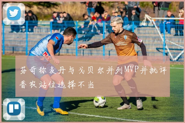 芬奇称麦丹与戈贝尔并列MVP并批评香农站位选择不当